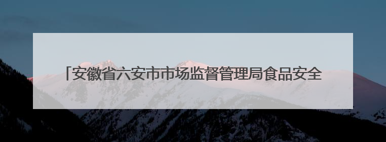 安徽省六安市市场监督管理局食品安全抽检信息通告（2025年第22期）