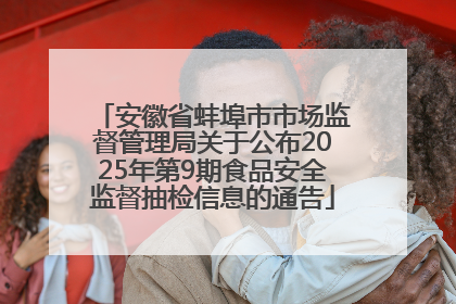 安徽省蚌埠市市场监督管理局关于公布2025年第9期食品安全监督抽检信息的通告