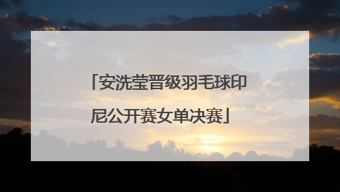安洗莹晋级羽毛球印尼公开赛女单决赛