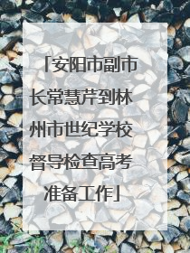 安阳市副市长常慧芹到林州市世纪学校督导检查高考准备工作