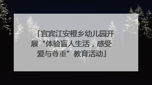 宜宾江安橙乡幼儿园开展“体验盲人生活，感受爱与尊重”教育活动