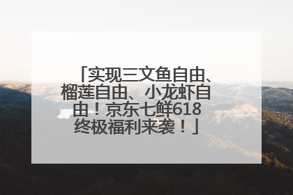实现三文鱼自由、榴莲自由、小龙虾自由！京东七鲜618终极福利来袭！