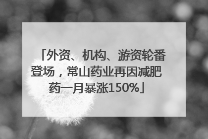 外资、机构、游资轮番登场，常山药业再因减肥药一月暴涨150%