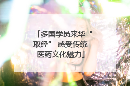 多国学员来华“取经” 感受传统医药文化魅力