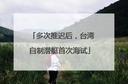 多次推迟后，台湾自制潜艇首次海试