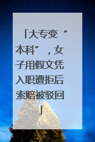 大专变“本科”，女子用假文凭入职遭拒后索赔被驳回