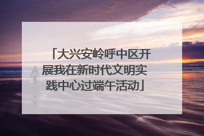大兴安岭呼中区开展我在新时代文明实践中心过端午活动