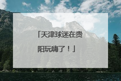 天津球迷在贵阳玩嗨了！