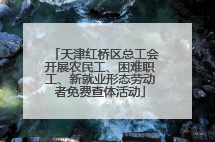 天津红桥区总工会开展农民工、困难职工、新就业形态劳动者免费查体活动