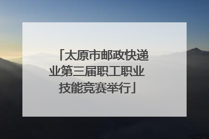 太原市邮政快递业第三届职工职业技能竞赛举行