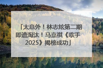 太意外！林志炫第二期即遭淘汰！马嘉祺《歌手2025》揭榜成功