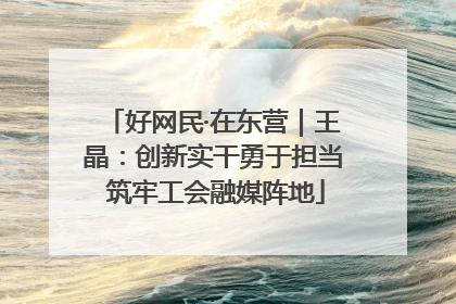 好网民·在东营｜王晶：创新实干勇于担当 筑牢工会融媒阵地