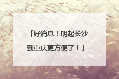 好消息！明起长沙到重庆更方便了！