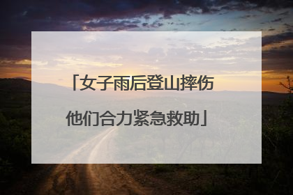 女子雨后登山摔伤 他们合力紧急救助