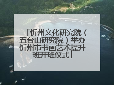 忻州文化研究院（五台山研究院）举办忻州市书画艺术提升班开班仪式
