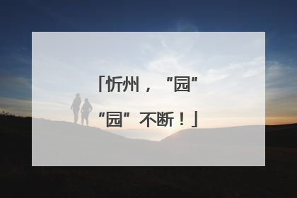 忻州，“园”“园”不断！