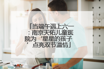 当端午遇上六一：南京天佑儿童医院为‘星星的孩子’点亮双节温情