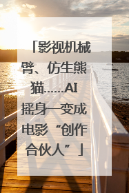 影视机械臂、仿生熊猫……AI摇身一变成电影“创作合伙人”
