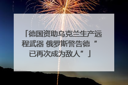 德国资助乌克兰生产远程武器 俄罗斯警告德“已再次成为敌人”