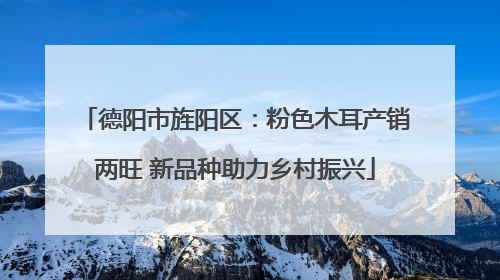 德阳市旌阳区：粉色木耳产销两旺 新品种助力乡村振兴