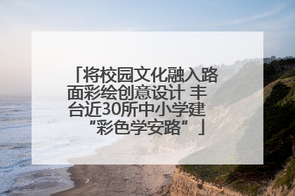 将校园文化融入路面彩绘创意设计 丰台近30所中小学建“彩色学安路”
