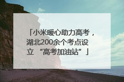 小米暖心助力高考，湖北200余个考点设立 “高考加油站”