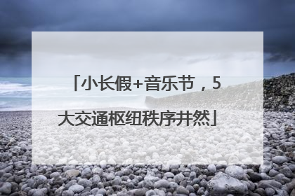 小长假+音乐节，5大交通枢纽秩序井然