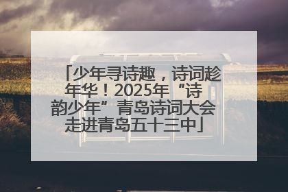 少年寻诗趣，诗词趁年华！2025年“诗韵少年”青岛诗词大会走进青岛五十三中