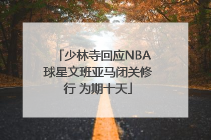 少林寺回应NBA球星文班亚马闭关修行 为期十天