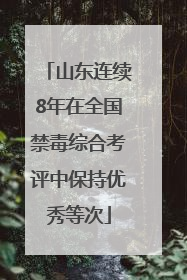 山东连续8年在全国禁毒综合考评中保持优秀等次