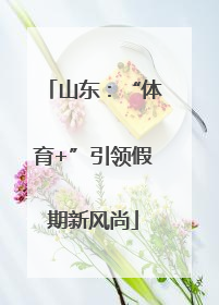 山东：“体育+”引领假期新风尚