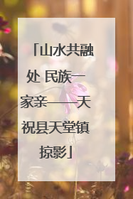 山水共融处 民族一家亲——天祝县天堂镇掠影
