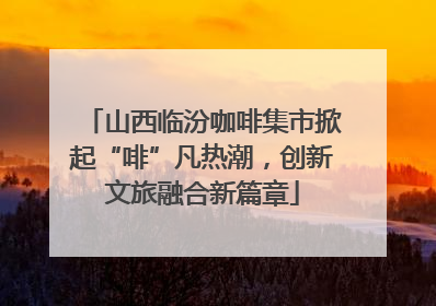 山西临汾咖啡集市掀起“啡”凡热潮，创新文旅融合新篇章