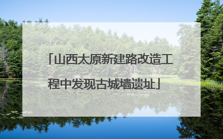 山西太原新建路改造工程中发现古城墙遗址