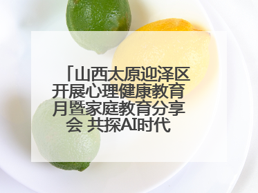 山西太原迎泽区开展心理健康教育月暨家庭教育分享会 共探AI时代育人新路径