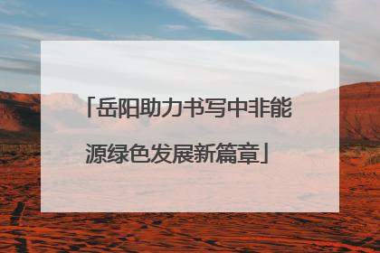 岳阳助力书写中非能源绿色发展新篇章