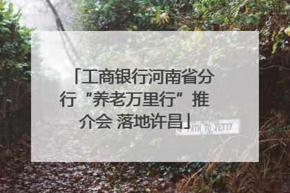 工商银行河南省分行“养老万里行”推介会 落地许昌