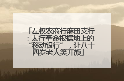左权农商行麻田支行：太行革命根据地上的“移动银行”，让八十四岁老人笑开颜