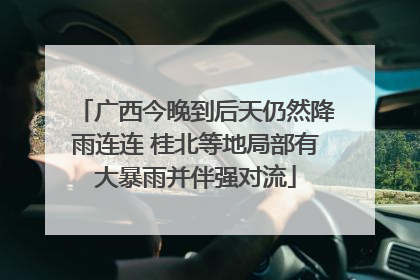 广西今晚到后天仍然降雨连连 桂北等地局部有大暴雨并伴强对流