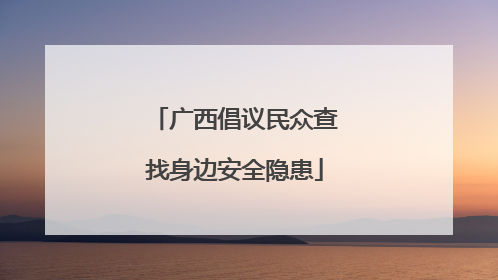 广西倡议民众查找身边安全隐患