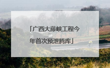 广西大藤峡工程今年首次预泄腾库