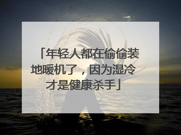年轻人都在偷偷装地暖机了，因为湿冷才是健康杀手
