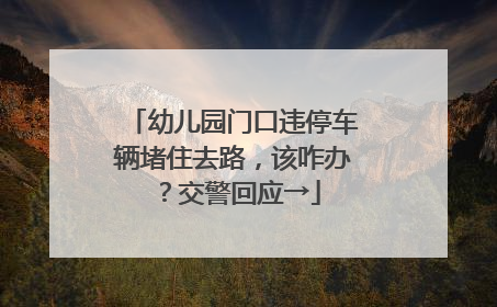 幼儿园门口违停车辆堵住去路，该咋办？交警回应→