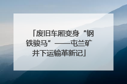 废旧车厢变身“钢铁骏马”——屯兰矿井下运输革新记
