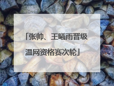 张帅、王曦雨晋级温网资格赛次轮