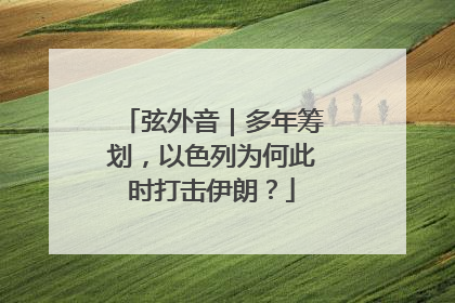 弦外音｜多年筹划，以色列为何此时打击伊朗？