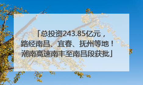 总投资243.85亿元，路经南昌、宜春、抚州等地！潮南高速南丰至南昌段获批