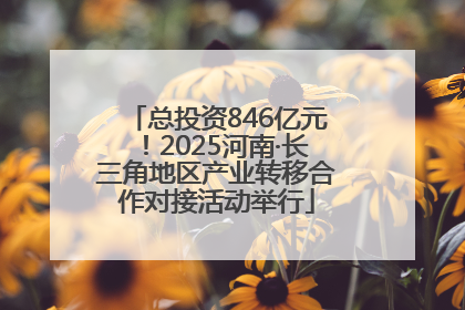 总投资846亿元！2025河南·长三角地区产业转移合作对接活动举行