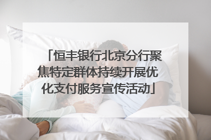 恒丰银行北京分行聚焦特定群体持续开展优化支付服务宣传活动