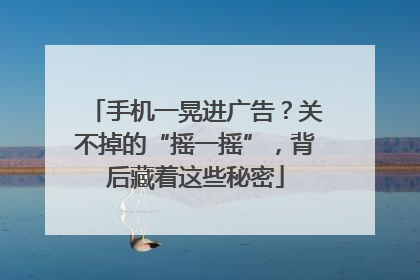 手机一晃进广告？关不掉的“摇一摇”，背后藏着这些秘密